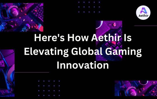 Here’s How Aethir Is Elevating Global Gaming Innovation